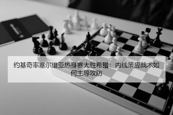 约基奇率塞尔维亚热身赛大胜希腊：内线策应战术如何主导攻防