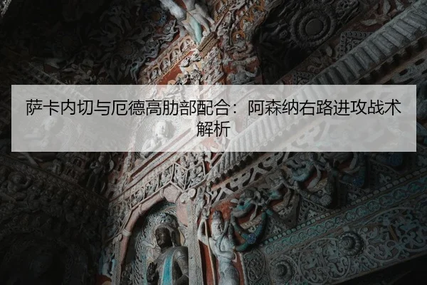 萨卡内切与厄德高肋部配合：阿森纳右路进攻战术解析